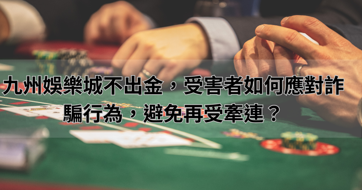 九州娛樂城不出金，受害者如何應對詐騙行為，避免再受牽連？