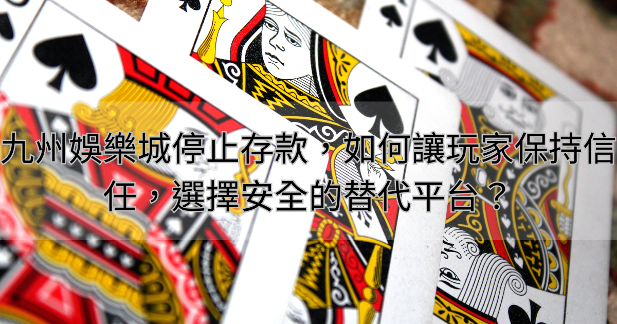 九州娛樂城停止存款，如何讓玩家保持信任，選擇安全的替代平台？