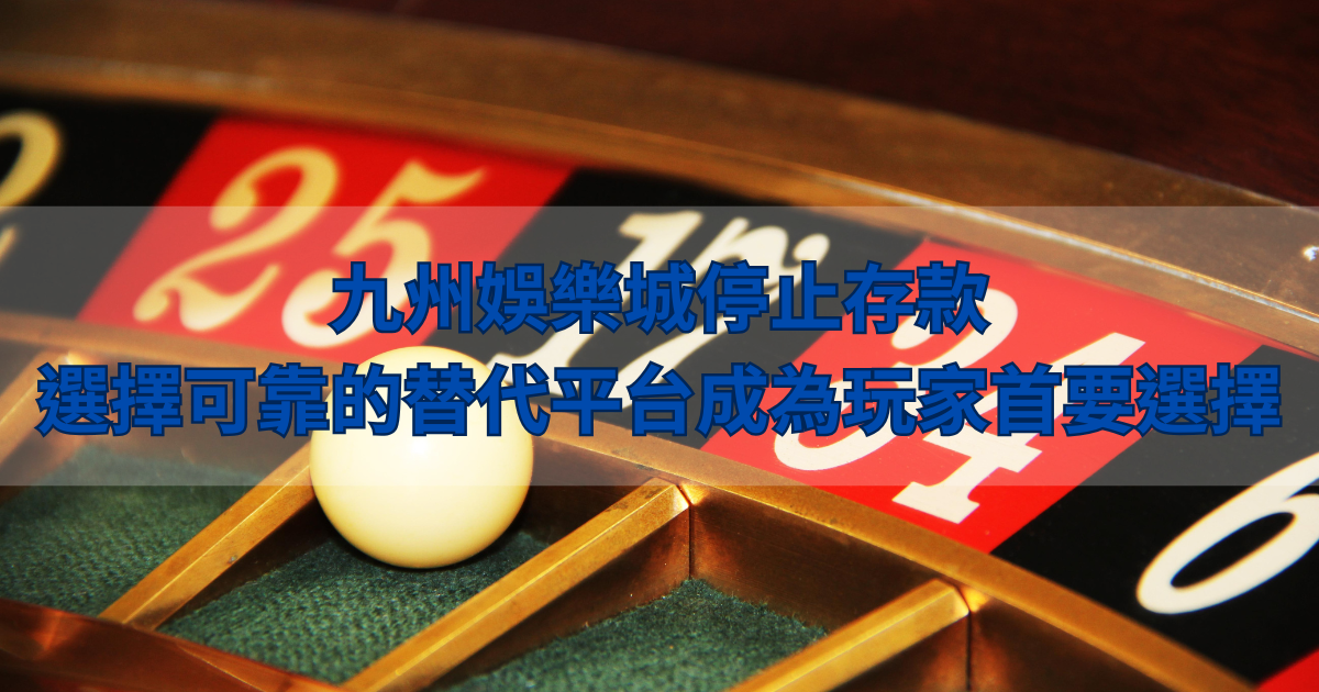 九州娛樂城停止存款，選擇可靠的替代平台成為玩家首要選擇